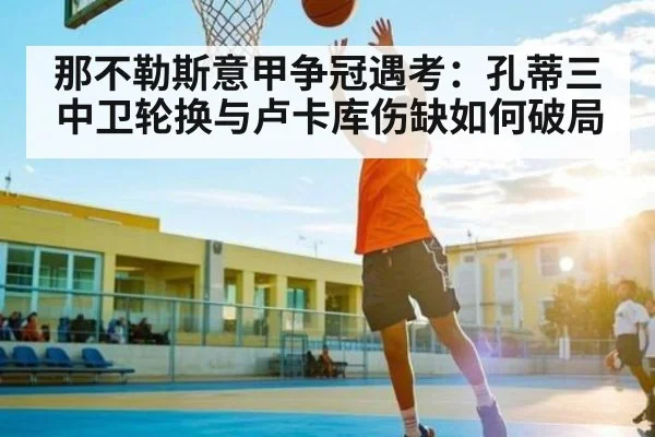 那不勒斯意甲争冠遇考：孔蒂三中卫轮换与卢卡库伤缺如何破局