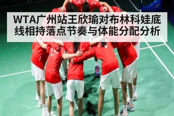 WTA广州站王欣瑜对布林科娃底线相持落点节奏与体能分配分析